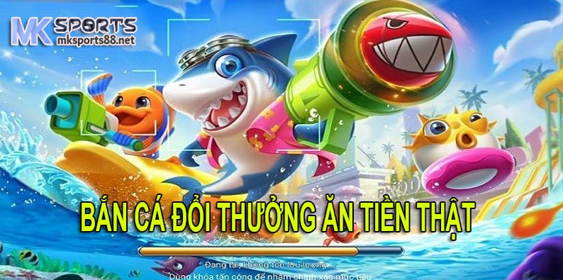 Game bắn cá đổi thưởng ăn tiền thật tại MK Sports